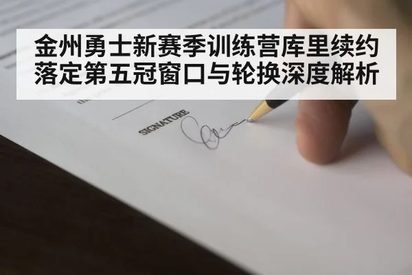 金州勇士新赛季训练营库里续约落定第五冠窗口与轮换深度解析